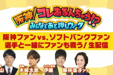 【せやねん！延長戦】 阪神！コレあるんちゃう！？みんなであと押しウィーク　 阪神ファンvs.ソフトバンクファン　選手と一緒にファンも戦う！生配信