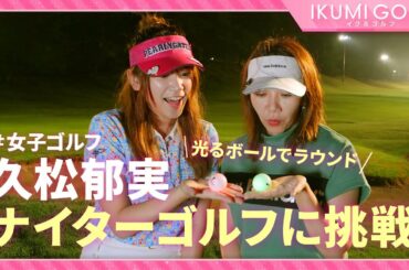 【女子ゴルフ】久松郁実がナイターゴルフに挑戦！！光るボールに大興奮！！