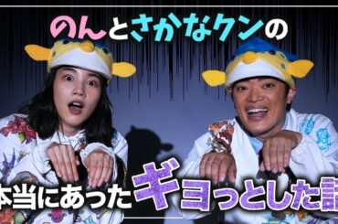 【さかなクンとコラボ】のんと怖い話に酔いしれる。夏のギョッとする話。