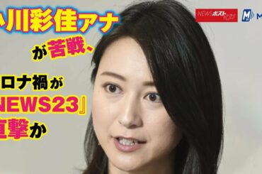 小川彩佳アナ が 苦戦 、 コロナ禍 が『 NEWS23 』 直撃 か NEWSポストセブン