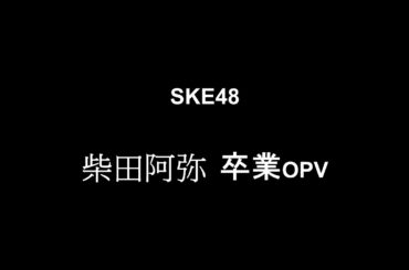 SKE48 柴田阿弥 卒業 OPV