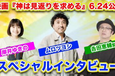 映画『神は見返りを求める』6.24公開！ムロツヨシ×岸井ゆきの×𠮷田恵輔監督スペシャルインタビュー〜それぞれの神のような存在は・・・誰❔〜