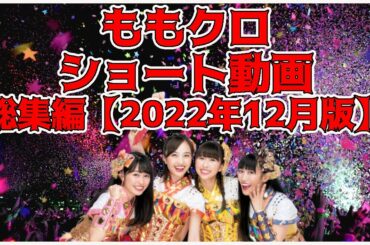 ショート動画 総集編 2022年12月版 ／ ももクロ 百田夏菜子 高城れに 玉井詩織 佐々木彩夏