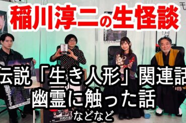 稲川淳二怪談  伝説「生き人形」関連話 幽霊に触った話 松原タニシ チビル松村 鹿目凛（でんぱ組.inc）