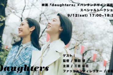 【 LIVE配信】映画「daughters」公開記念！スペシャルトークショーを開催！【ゲスト 三吉彩花 津田監督 デザイナー 岩田翔】　9月12日(土)  Live配信開始