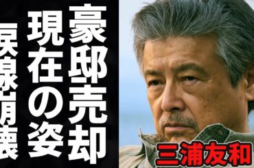三浦友和の現在70歳超えた姿に一同驚愕！豪邸を売却するまで落ち込み、贅沢な暮らしはしなくていいと言い山口百恵に驚きを隠せない