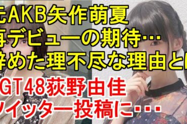 元AKB矢作萌夏に再デビューの期待…AKBを辞めた理不尽な理由とは・本日のNGT48佐藤海里