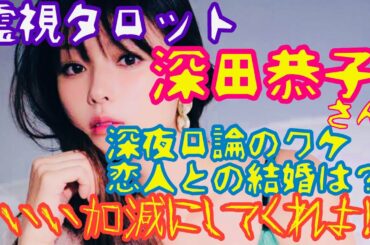 霊視タロットで視る！深田恭子さんのメンタル状態と恋人とのこれから・深夜口論の深いワケ