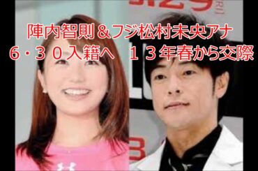 陣内智則＆フジ松村未央アナ６・３０入籍へ　１３年春から交際