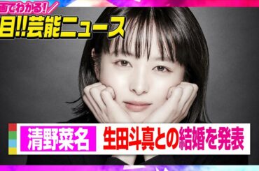 清野菜名、生田斗真との結婚を発表「お互いを支え合いながら」　【動画でわかる！注目芸能ニュース】