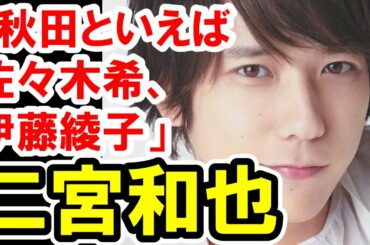 嵐・二宮和也の「秋田は佐々木希、伊藤綾子」発言にファンがピリピリ！『さんま御殿!!』に批判殺到か？！【芸能おもクロ秘話ニュース】