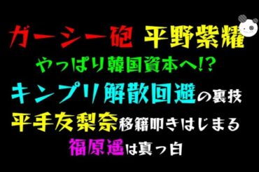 【ガーシー砲】平野紫耀、やっぱり韓国資本へ！？「キンプリ解散回避の裏技」平手友梨奈、移籍叩きはじまる『福原遥は真っ白』
