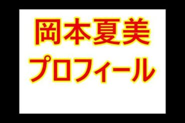 岡本夏美・プロフィール（本名は？生年月日は？頭いいの？など）