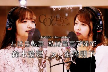 COVERS -One on One- 君は自転車 私は電車で帰宅 鈴木愛理 x 金澤朋子