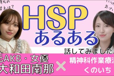 【元AKBとコラボ企画！】大和田南那さんとHSPあるあるを話してみました