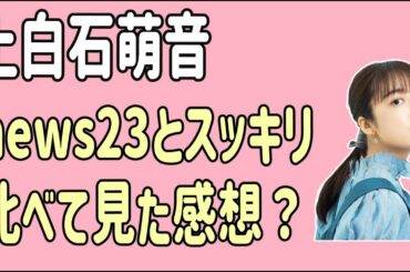 上白石萌音　出演の「news23」と「スッキリ」を比べて見た感想？