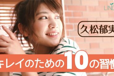 忙しくても欠かさない！ 久松郁実さん流“キレイの習慣