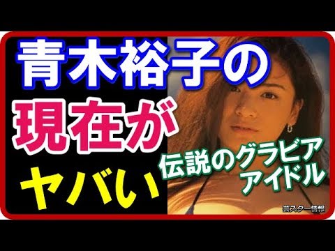 【衝撃】 伝説のグラビアアイドル青木裕子の現在がヤバい!【芸スター情報】 【衝撃】 伝説のグラビアアイドル青木裕子の現在がヤバい!【芸スター情報】
