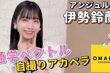 アンジュルム 伊勢鈴蘭《自撮りアカペラ》通学ベクトル☂