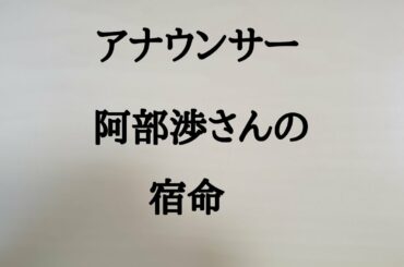 阿部渉さんの宿命　#阿部渉　#NHK　#アナウンサー