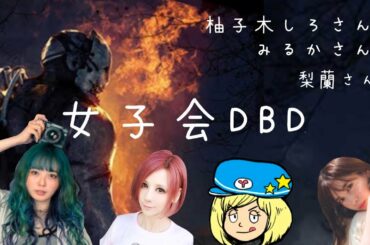 女子会DBD！柚子木しろさん、みるかさん、梨蘭さんと