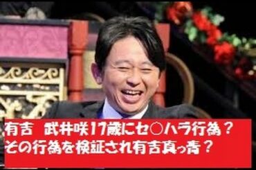 有吉　武井咲17歳にセ○ハラ行為？その行為を検証され有吉真っ青？