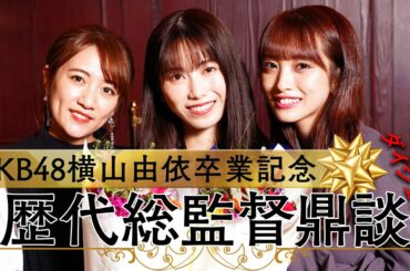 AKB48横山由依卒業記念 初の歴代総監督鼎談が実現！