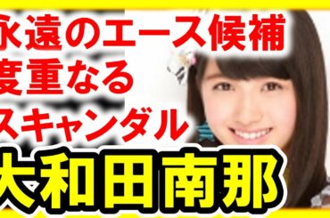 大和田南那が卒業！度重なる男性スキャンダルが原因か？“AKB48永遠の次世代エース候補”【芸能おもクロ秘話ニュース】