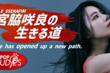 宮脇咲良の生きる道──24歳・LE SSERAFIM、20歳・IZ*ONE、15歳・AKB48、13歳・HKT48【2-1：K-POP STUDiES】