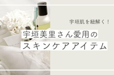 【宇垣美里さん愛用】スキンケアアイテム