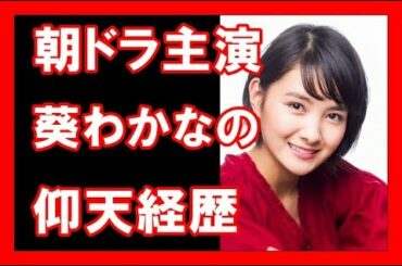 地下アイドルから朝ドラ主演、葵わかなの仰天経歴