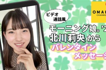 モーニング娘。'21 北川莉央《ビデオ通話》バレンタインメッセージ（スマートフォン視聴推奨）