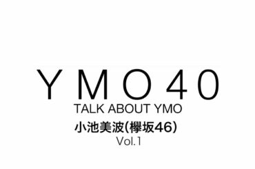 YMO 40 TALK ABOUT YMO 小池美波（欅坂46）Vol.1