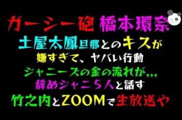 【ガーシー砲】橋本環奈、土屋太鳳の旦那とのキスが嫌すぎて、ヤバい行動「辞めジャニ５人と話す」竹之内社長とZOOMで生放送や！！