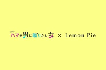 「ハマる男に蹴りたい女」×「Lemon Pie」オトナのじれキュン先取りPR