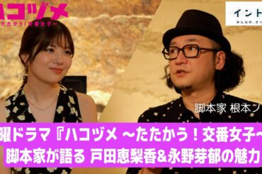 水曜ドラマ「ハコヅメ」脚本家・根本ノンジが語る！戸田恵梨香＆永野芽郁の魅力【イントロ】