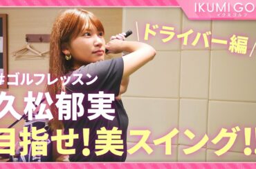 【ゴルフレッスン】久松郁実の目指せ美スイング！！（ドライバー編）