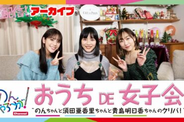 おうち DE 女子会～のんちゃんと須田亜香里ちゃんと貴島明日香ちゃんのクリパ～ Supported By カフェ・ド・パリ