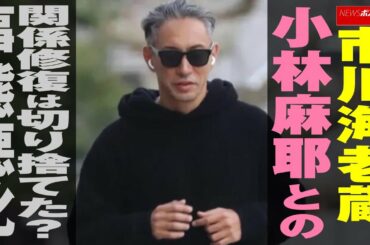 市川海老蔵 、 小林麻耶 との 関係 修復は切り捨てた？　事態悪化 NEWSポストセブン