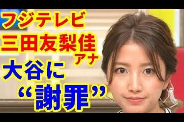 【MLB】大谷翔平 フジテレビ三田友梨佳アナがエンゼルス大谷に“謝罪”【大谷・MLB・エンゼルス】