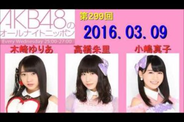 AKB48のオールナイトニッポン 第299回 2016年03月09日 木﨑ゆりあ・高橋朱里・小嶋真子 2