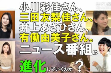 小川彩佳さん、三田友梨佳さん、井上あさひさん、有働由美子さん。ニュース番組は進化していくのか？