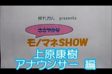 ささやかなモノマネSHOW ～part.2～ 「上原康樹 元アナウンサー」編