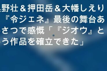 奥野壮＆押田岳＆大幡しえり、『令ジェネ』最後の舞台あいさつで感慨「『ジオウ』という作品を確立できた」