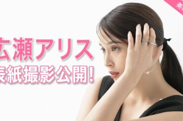 広瀬アリスさん表紙撮影メイキングムービーを大公開！『美的』12月号