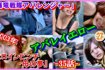 ㉗-1 ヒロインの魅力『ヒロインピンチ・母の夢』 「爆竜戦隊アバレンジャー」アバレイエロー　2003年　樹らんる　いとうあいこ　今中笑里　西島未智　マホロ　ジャンヌ　桜井映里