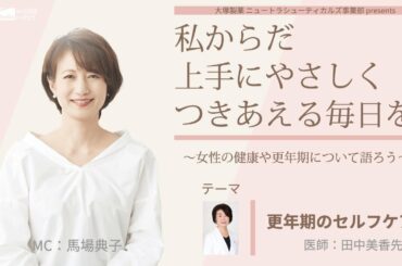 大塚製薬 ニュートラシューティカルズ事業部  presents 　私 からだ 上手にやさしくつきあえる毎日を。～女性の健康や更年期について語ろう～