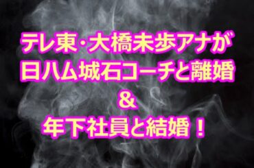 テレ東・大橋未歩アナが日ハム城石コーチと離婚＆年下社員と結婚！