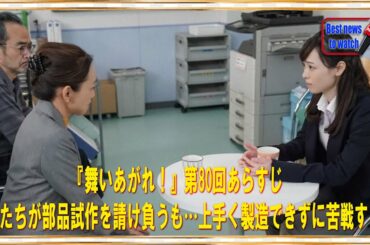 『舞いあがれ！』第80回あらすじ　舞たちが部品試作を請け負うも…上手く製造できずに苦戦する