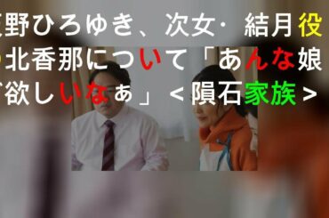 天野ひろゆき、次女・結月役の北香那について「あんな娘が欲しいなぁ」＜隕石家族＞